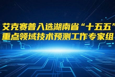 艾克賽普入選湖南省“十五五”重點(diǎn)領(lǐng)域技術(shù)預(yù)測工作專家組成員